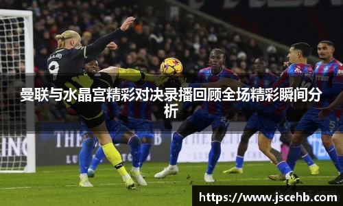 曼联与水晶宫精彩对决录播回顾全场精彩瞬间分析